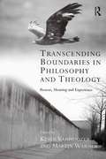 Transcending Boundaries in Philosophy and Theology: Reason, Meaning and Experience (Transcending Boundaries in Philosophy and Theology)