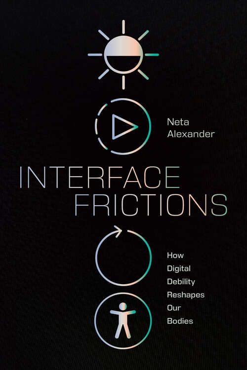 Book cover of Interface Frictions: How Digital Debility Reshapes Our Bodies (Sign, Storage, Transmission)