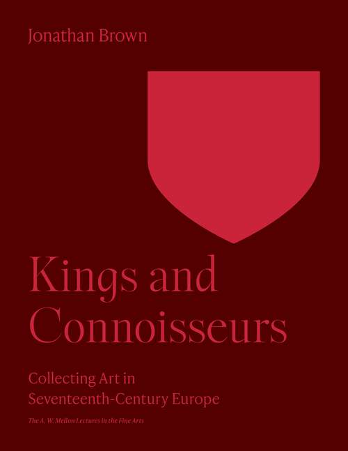 Book cover of Kings and Connoisseurs: Collecting Art in Seventeenth-Century Europe (The A. W. Mellon Lectures in the Fine Arts #43)