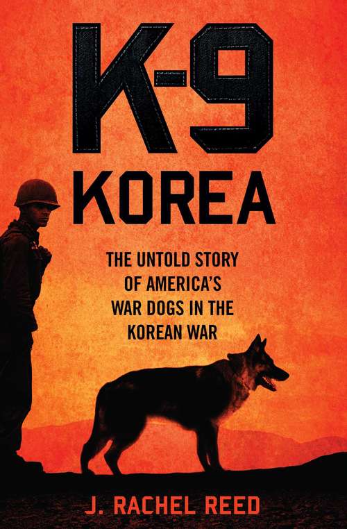 K-9 Korea: The Untold Story of America's War Dogs in the Korean War