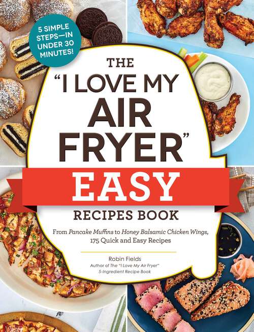 Book cover of The "I Love My Air Fryer" Easy Recipes Book: From Pancake Muffins to Honey Balsamic Chicken Wings, 175 Quick and Easy Recipes ("I Love My" Cookbook Series)