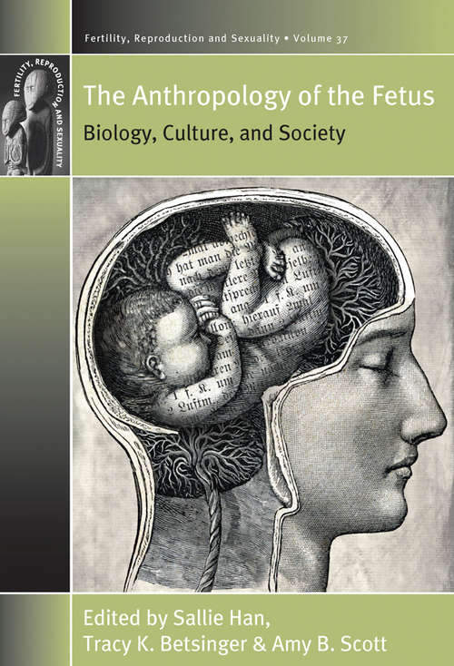 The Anthropology of the Fetus: Biology, Culture, and Society (Fertility, Reproduction and Sexuality: Social and Cultural Perspectives #37)