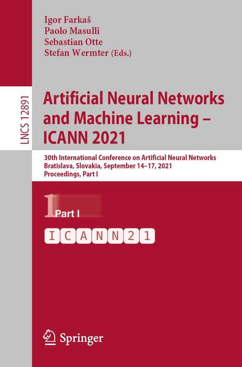 Artificial Neural Networks and Machine Learning – ICANN 2021: 30th International Conference on Artificial Neural Networks, Bratislava, Slovakia, September 14–17, 2021, Proceedings, Part I (Lecture Notes in Computer Science #12891)