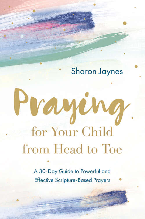 Book cover of Praying for Your Child from Head to Toe: A 30-Day Guide to Powerful and Effective Scripture-Based Prayers