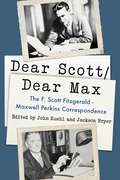 Dear Scott/Dear Max: The F. Scott Fitzgerald - Maxwell Perkins Correspondence