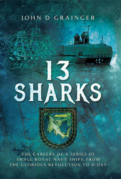Book cover of 13 Sharks: The Careers of a series of small Royal Navy Ships, from the Glorious Revolution to D-Day.