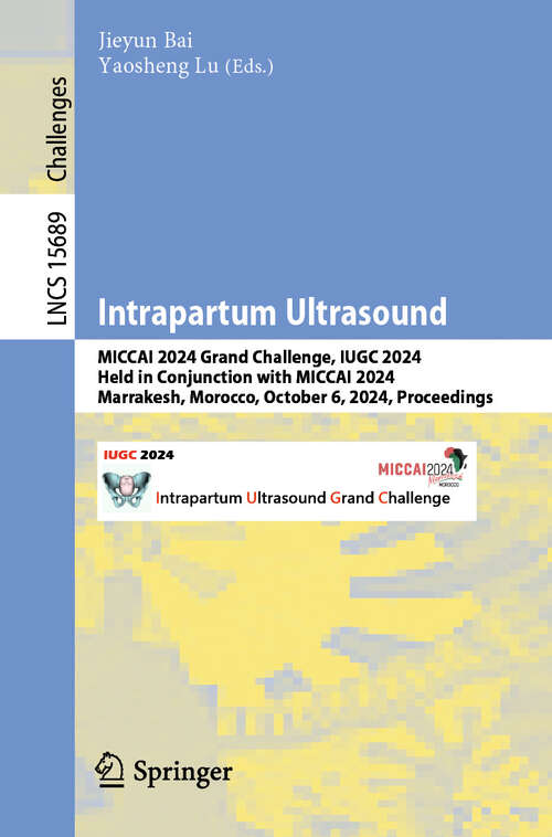 Book cover of Intrapartum Ultrasound: MICCAI 2024 Grand Challenge, IUGC 2024, Held in Conjunction with MICCAI 2024, Marrakesh, Morocco, October 6, 2024, Proceedings (Lecture Notes in Computer Science #15689)
