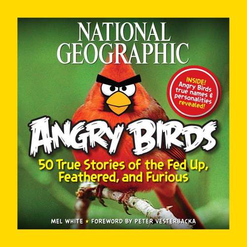 Book cover of National Geographic Angry Birds: 50 True Stories of the Fed Up, Feathered, and Furious