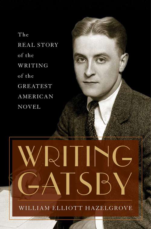 Book cover of Writing Gatsby: The Real Story of the Writing of the Greatest American Novel