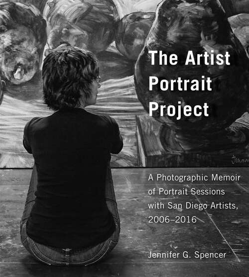 Book cover of The Artist Portrait Project: A Photographic Memoir of Portraits Sessions with San Diego Artists, 2006-2016