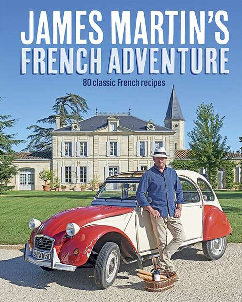 Book cover of James Martin's French Adventure: 80 Classic French Recipes