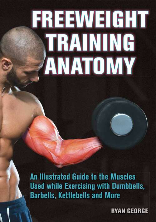 Book cover of Freeweight Training Anatomy: An Illustrated Guide To The Muscles Used While Exercising With Dumbbells, Barbells, And Kettlebells And More