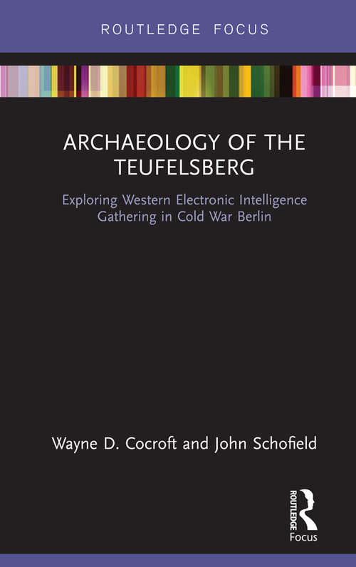 Archaeology of The Teufelsberg: Exploring Western Electronic Intelligence Gathering in Cold War Berlin (Routledge Archaeologies of the Contemporary World)