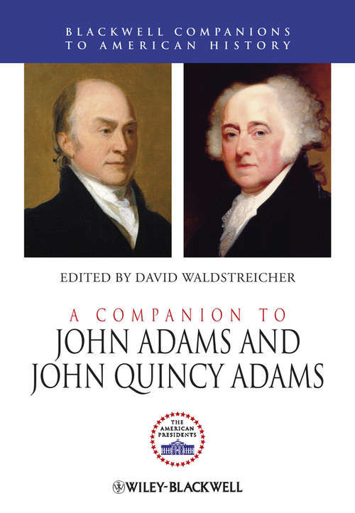 A Companion to John Adams and John Quincy Adams (Wiley Blackwell Companions to American History #62)