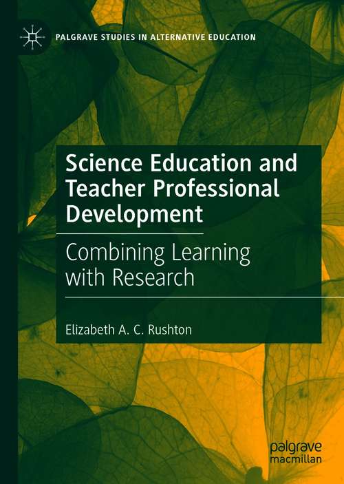 Book cover of Science Education and Teacher Professional Development: Combining Learning with Research (1st ed. 2021) (Palgrave Studies in Alternative Education)