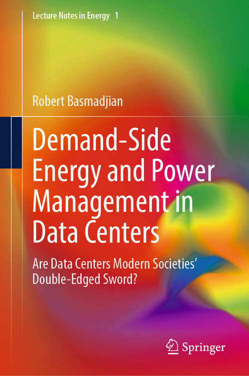 Book cover of Demand-Side Energy and Power Management in Data Centers: Are Data Centers Modern Societies’ Double-Edged Sword? (Lecture Notes in Energy #1)