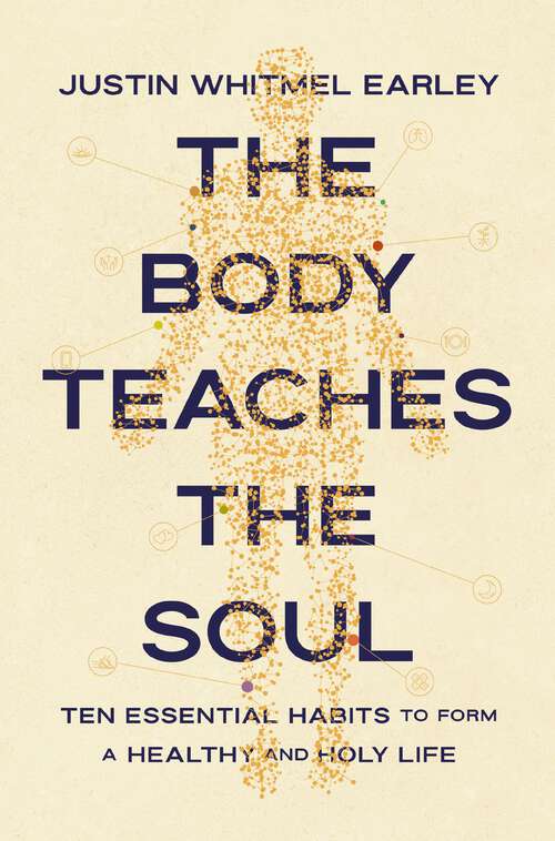 Book cover of The Body Teaches the Soul: Ten Essential Habits to Form a Healthy and Holy Life
