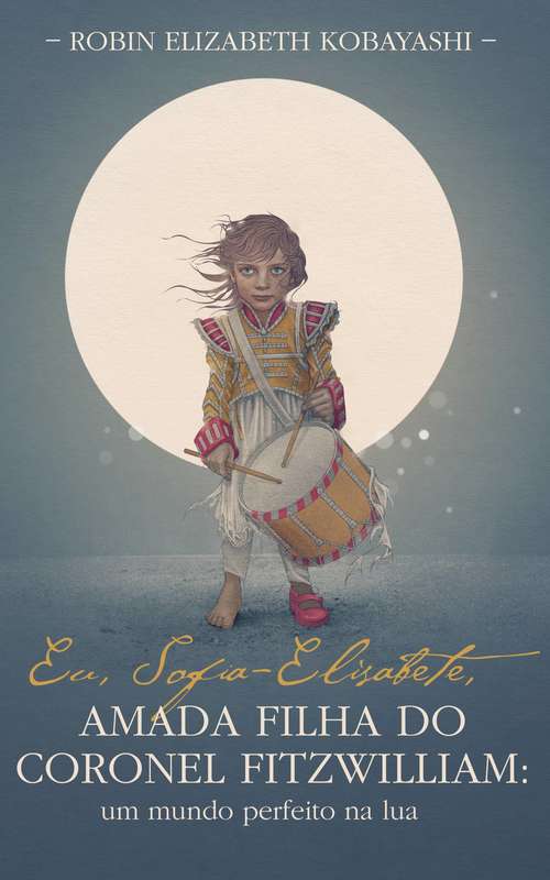 Book cover of Eu, Sofia-Elisabete, Amada Filha do Coronel Fitzwilliam: Um mundo perfeito na lua