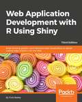 Web Application Development with R Using Shiny: Build stunning graphics and interactive data visualizations to deliver cutting-edge analytics, 3rd Edition