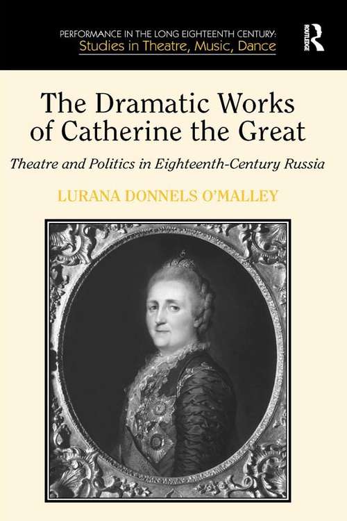 Book cover of The Dramatic Works of Catherine the Great: Theatre and Politics in Eighteenth-Century Russia (Performance in the Long Eighteenth Century: Studies in Theatre, Music, Dance)