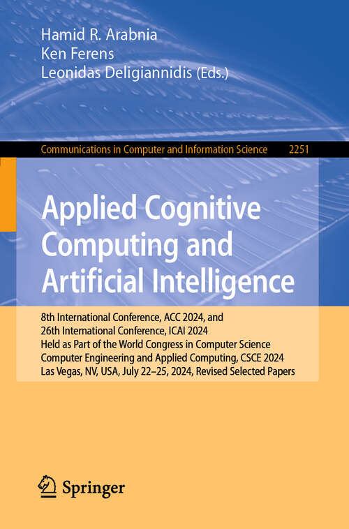 Book cover of Applied Cognitive Computing and Artificial Intelligence: 8th International Conference, ACC 2024, and 26th International Conference, ICAI 2024, Held as Part of the World Congress in Computer Science, Computer Engineering and Applied Computing, CSCE 2024, Las Vegas, NV, USA, July 22–25, 2024, Revised Selected Papers (Communications in Computer and Information Science #2251)
