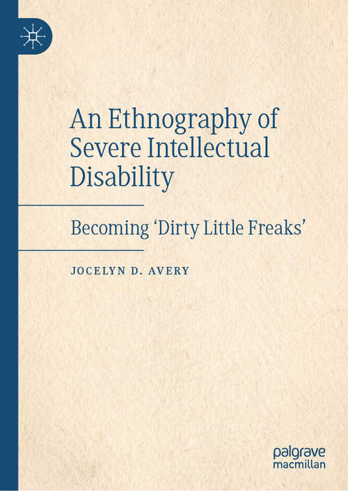 Book cover of An Ethnography of Severe Intellectual Disability: Becoming 'Dirty Little Freaks' (1st ed. 2020)