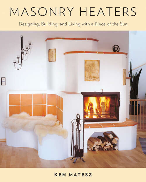 Book cover of Masonry Heaters: Designing, Building, and Living with a Piece of the Sun