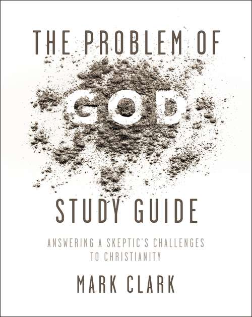 The Problem of God Study Guide: Answering a Skeptic’s Challenges to Christianity