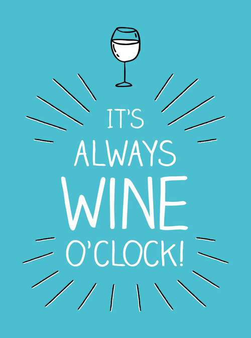 Book cover of It's Always Wine O'Clock: Quotes and Statements for Wine Lovers