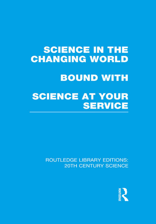 Book cover of Science in the Changing World bound with Science at Your Service (Routledge Library Editions: 20th Century Science)