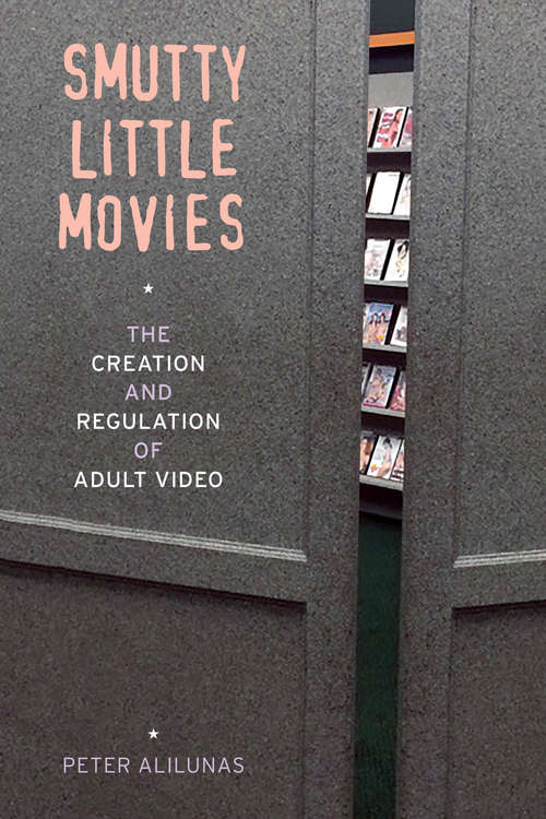 Book cover of Smutty Little Movies: The Creation and Regulation of Adult Video
