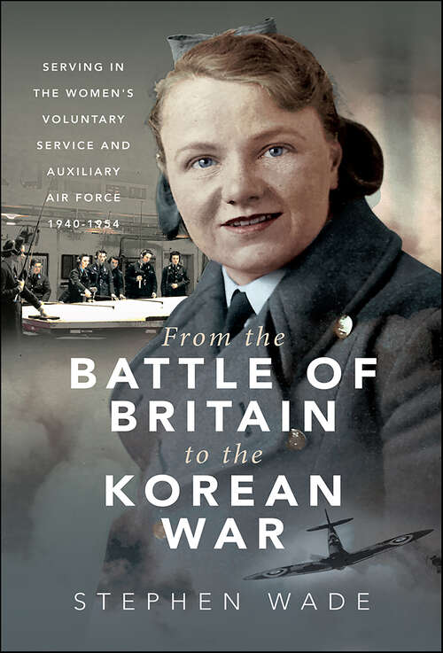 Book cover of From the Battle of Britain to the Korean War: Serving in the Women's Voluntary Service and Auxiliary Air Force, 1940–1954
