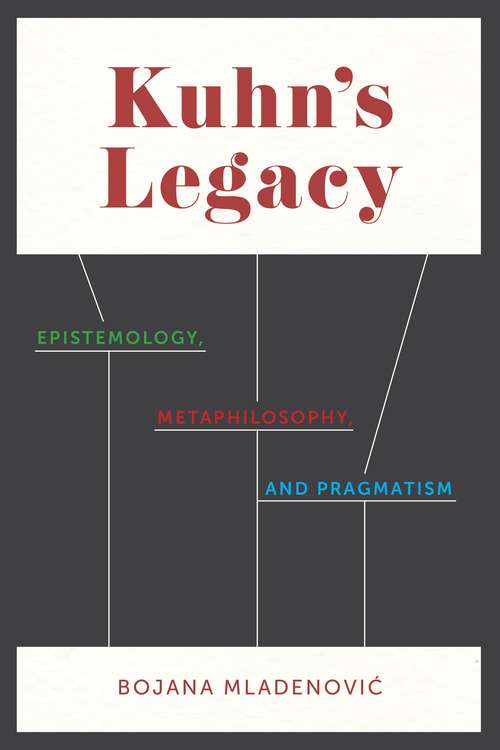 Book cover of Kuhn's Legacy: Epistemology, Metaphilosophy, and Pragmatism