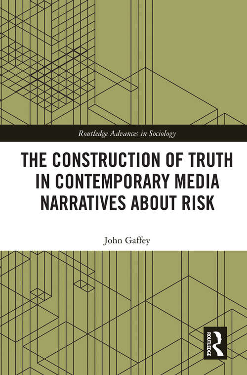 The Construction of Truth in Contemporary Media Narratives about Risk (Routledge Advances in Sociology)