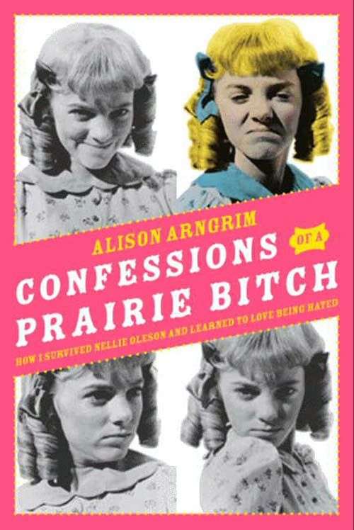 Book cover of Confessions of a Prairie Bitch: How I Survived Nellie Oleson and Learned to Love Being Hated
