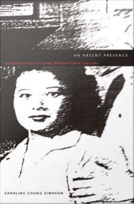 Book cover of An Absent Presence: Japanese Americans in Postwar American Culture, 1945-1960