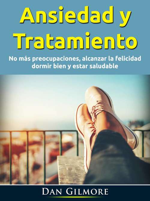 Book cover of Ansiedad y Tratamiento: No más preocupaciones, alcanzar la felicidad, dormir bien y estar saludable