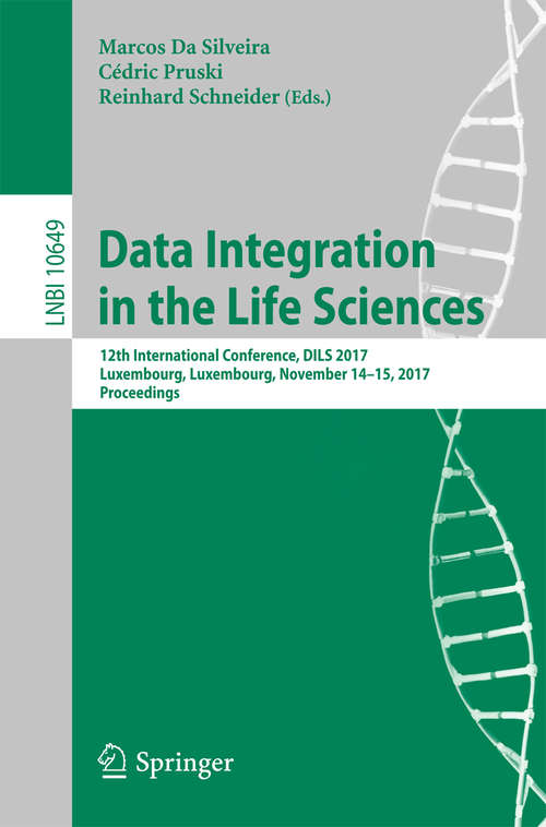 Data Integration in the Life Sciences: 12th International Conference, DILS 2017, Luxembourg, Luxembourg, November 14-15, 2017, Proceedings (Lecture Notes in Computer Science #10649)