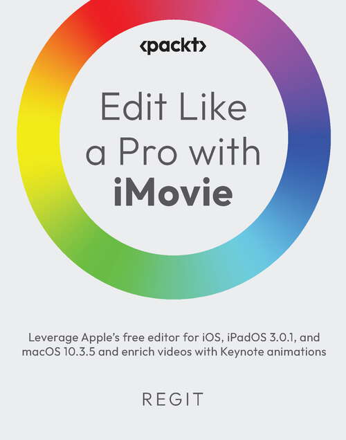 Book cover of Edit Like a Pro with iMovie: Leverage Apple's free editor for iOS, iPadOS, and macOS and enrich videos with Keynote animations