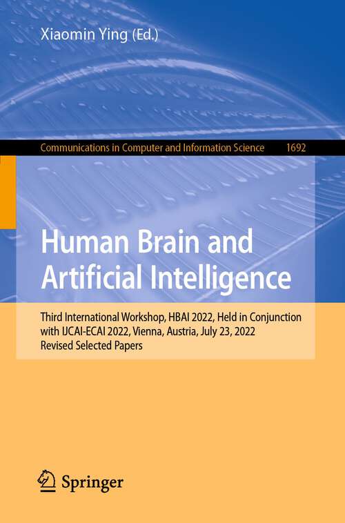 Book cover of Human Brain and Artificial Intelligence: Third International Workshop, HBAI 2022, Held in Conjunction with IJCAI-ECAI 2022,Vienna, Austria, July 23, 2022, Revised Selected Papers (1st ed. 2023) (Communications in Computer and Information Science #1692)