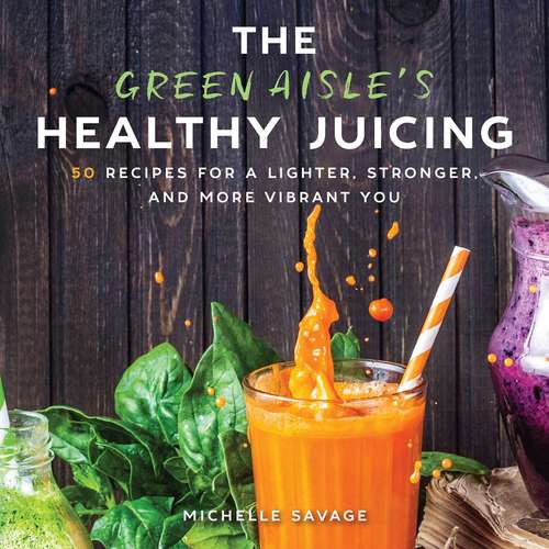 Book cover of The Green Aisle's Healthy Juicing: 100 Recipes for a Lighter, Stronger, and More Vibrant You