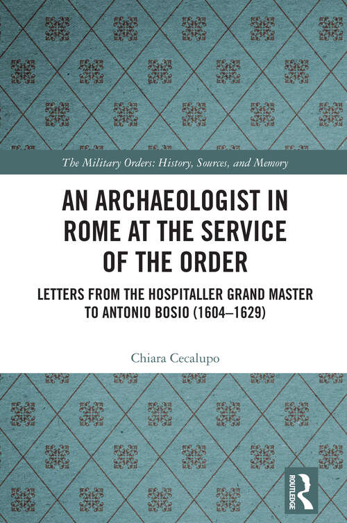 Book cover of An Archaeologist in Rome at the Service of the Order: Letters from the Hospitaller Grand Master to Antonio Bosio (1604–1629) (1) (The Military Religious Orders)
