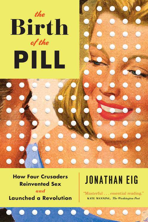Book cover of The Birth of the Pill: How Four Crusaders Reinvented Sex and Launched a Revolution