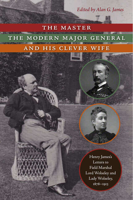 Book cover of The Master, the Modern Major General, and His Clever Wife: Henry James's Letters to Field Marshal Lord Wolseley and Lady Wolseley, 1878-1913