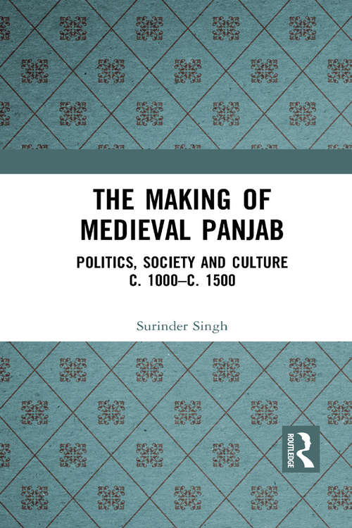 The Making of Medieval Panjab: Politics, Society and Culture c. 1000–c. 1500