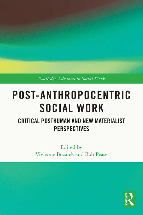 Post-Anthropocentric Social Work: Critical Posthuman and New Materialist Perspectives (Routledge Advances in Social Work)
