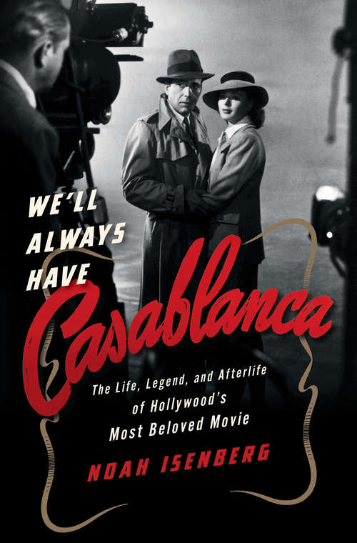 Book cover of We'll Always Have Casablanca: The Life, Legend, and Afterlife of Hollywood's Most Beloved Movie