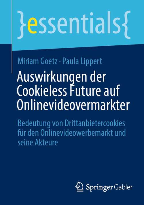 Book cover of Auswirkungen der Cookieless Future auf Onlinevideovermarkter: Bedeutung von Drittanbietercookies für den Onlinevideowerbemarkt und seine Akteure (2024) (essentials)
