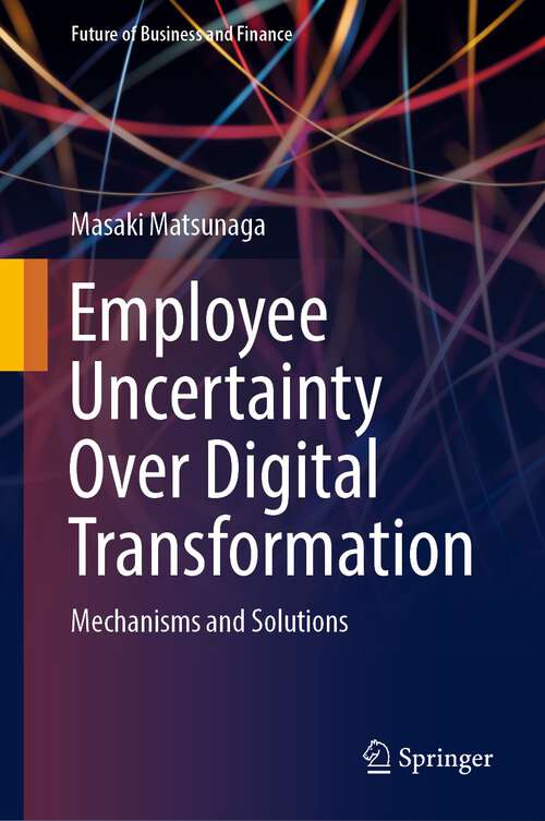 Book cover of Employee Uncertainty Over Digital Transformation: Mechanisms and Solutions (1st ed. 2024) (Future of Business and Finance)