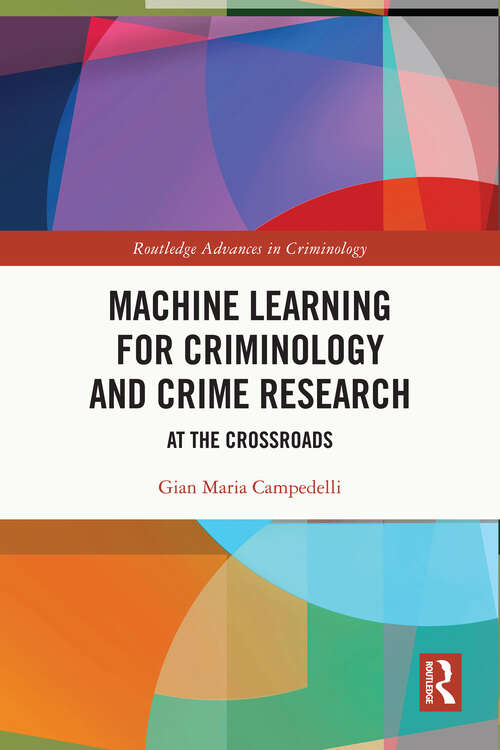Machine Learning for Criminology and Crime Research: At the Crossroads (Routledge Advances in Criminology)